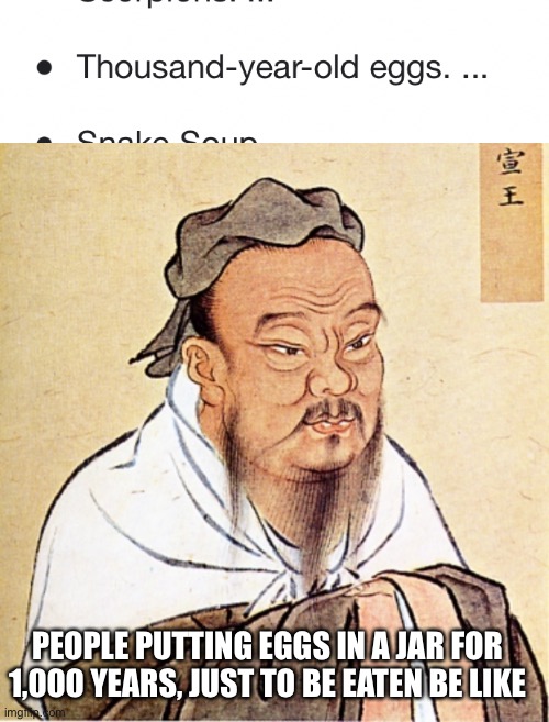 1,000 eggs? | PEOPLE PUTTING EGGS IN A JAR FOR 1,000 YEARS, JUST TO BE EATEN BE LIKE | image tagged in confucius says,after all these years | made w/ Imgflip meme maker