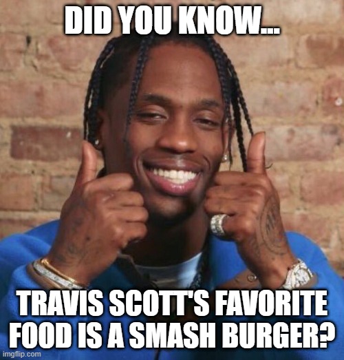 I'm Crushed | DID YOU KNOW... TRAVIS SCOTT'S FAVORITE FOOD IS A SMASH BURGER? | image tagged in travis scott | made w/ Imgflip meme maker