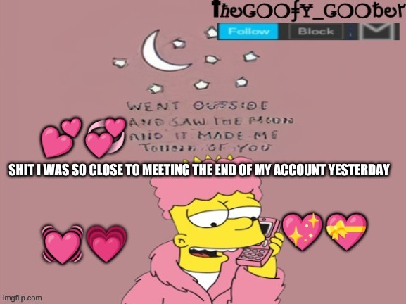TheGoofy_Goober's announcement template | SHIT I WAS SO CLOSE TO MEETING THE END OF MY ACCOUNT YESTERDAY | image tagged in thegoofy_goober's announcement template,memes | made w/ Imgflip meme maker