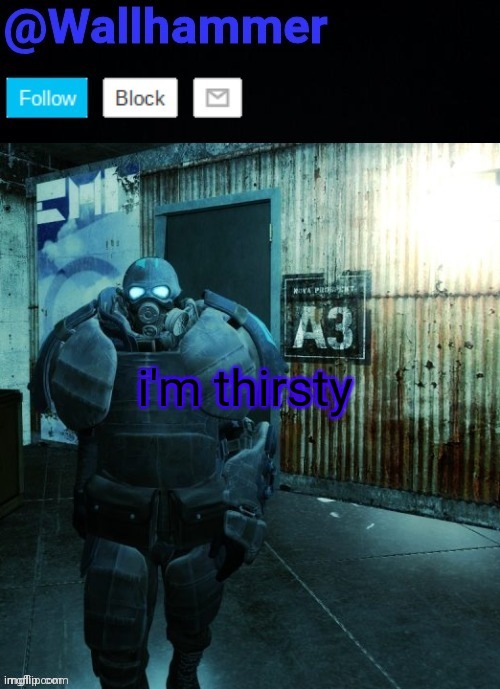 /j | i'm thirsty | image tagged in wallhammer | made w/ Imgflip meme maker