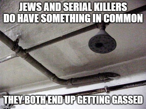 Breathe | JEWS AND SERIAL KILLERS DO HAVE SOMETHING IN COMMON; THEY BOTH END UP GETTING GASSED | image tagged in gas chambers | made w/ Imgflip meme maker