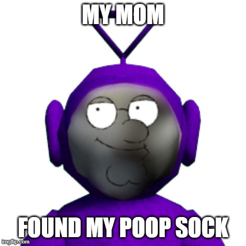 worst disaster of all time | MY MOM; FOUND MY POOP SOCK | image tagged in teletubbies,memes,socks,poop,peter griffin | made w/ Imgflip meme maker