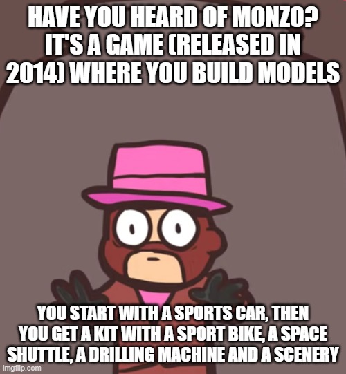 Spy in a jar | HAVE YOU HEARD OF MONZO? IT'S A GAME (RELEASED IN 2014) WHERE YOU BUILD MODELS; YOU START WITH A SPORTS CAR, THEN YOU GET A KIT WITH A SPORT BIKE, A SPACE SHUTTLE, A DRILLING MACHINE AND A SCENERY | image tagged in spy in a jar | made w/ Imgflip meme maker