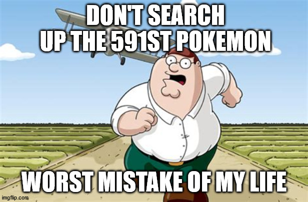 oh no | DON'T SEARCH UP THE 591ST POKEMON; WORST MISTAKE OF MY LIFE | image tagged in worst mistake of my life,pokemon,among us | made w/ Imgflip meme maker