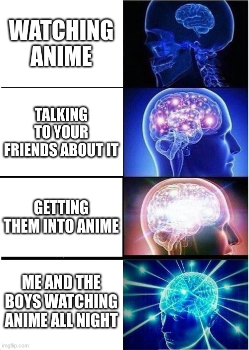 Expanding Brain Meme | WATCHING ANIME; TALKING TO YOUR FRIENDS ABOUT IT; GETTING THEM INTO ANIME; ME AND THE BOYS WATCHING ANIME ALL NIGHT | image tagged in memes,expanding brain | made w/ Imgflip meme maker