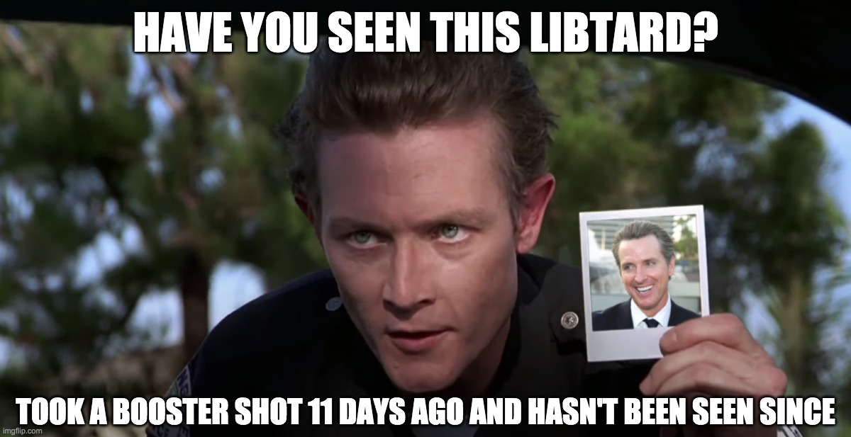 HAVE YOU SEEN THIS LIBTARD? TOOK A BOOSTER SHOT 11 DAYS AGO AND HASN'T BEEN SEEN SINCE | image tagged in covid-19,vaccines,gavin newsom,where's gavin | made w/ Imgflip meme maker