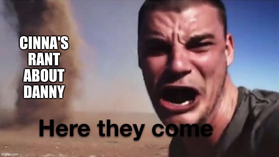 CINNA'S RANT ABOUT DANNY | made w/ Imgflip meme maker