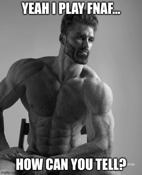 Buff chad | YEAH I PLAY FNAF... HOW CAN YOU TELL? | image tagged in buff chad,fnaf,five nights at freddys,five nights at freddy's | made w/ Imgflip meme maker