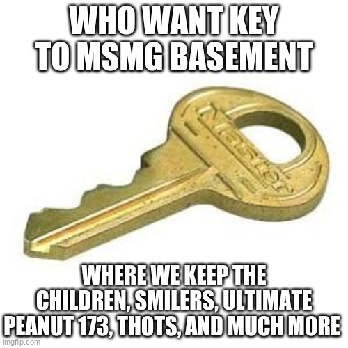 WHO WANT KEY TO MSMG BASEMENT; WHERE WE KEEP THE CHILDREN, SMILERS, ULTIMATE PEANUT 173, THOTS, AND MUCH MORE | made w/ Imgflip meme maker