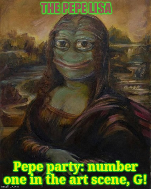 Join Pepe Party! | THE PEPE LISA; Pepe party: number one in the art scene, G! | image tagged in art,fine art,pepe the frog,join me,pepe party | made w/ Imgflip meme maker