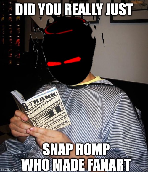 Drake Reading | DID YOU REALLY JUST SNAP ROMP WHO MADE FANART | image tagged in drake reading | made w/ Imgflip meme maker