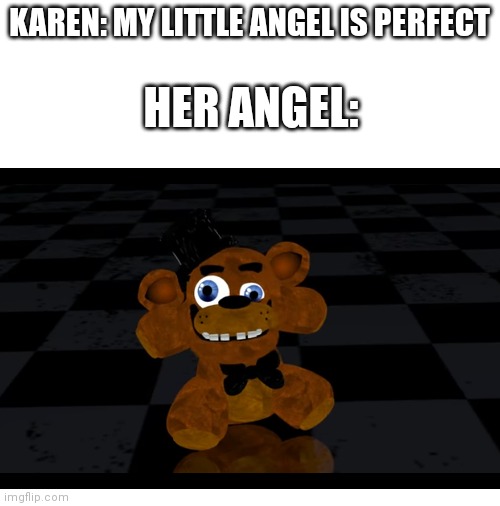 Just Yes | KAREN: MY LITTLE ANGEL IS PERFECT; HER ANGEL: | image tagged in blank white template | made w/ Imgflip meme maker