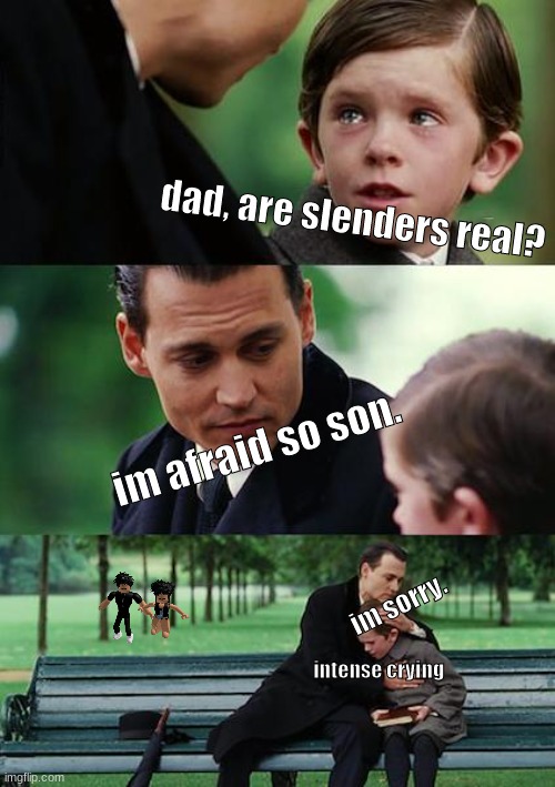 :( | dad, are slenders real? im afraid so son. im sorry. intense crying | image tagged in memes,finding neverland | made w/ Imgflip meme maker