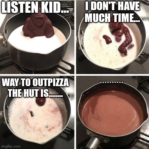 Listen kid, | LISTEN KID... I DON'T HAVE MUCH TIME... WAY TO OUTPIZZA THE HUT IS........ . . . . . . . . . . | image tagged in listen kid | made w/ Imgflip meme maker