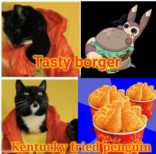 Cat drake template | Tasty borger; Kentucky fried penguin | image tagged in new template,cat,drake meme,anime,burger,kentucky fried chicken | made w/ Imgflip meme maker