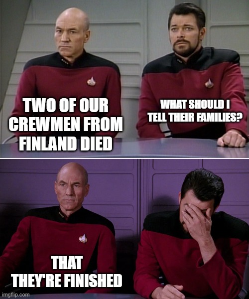 Picard Riker listening to a pun | WHAT SHOULD I TELL THEIR FAMILIES? TWO OF OUR CREWMEN FROM FINLAND DIED; THAT THEY'RE FINISHED | image tagged in picard riker listening to a pun | made w/ Imgflip meme maker