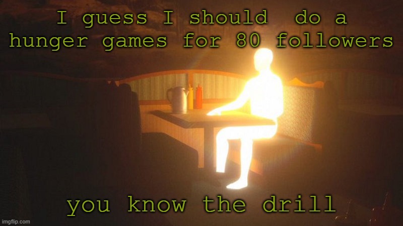it's back again | I guess I should  do a hunger games for 80 followers; you know the drill | image tagged in glowing guy | made w/ Imgflip meme maker