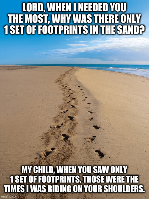 God is a lazy prick | LORD, WHEN I NEEDED YOU THE MOST, WHY WAS THERE ONLY 1 SET OF FOOTPRINTS IN THE SAND? MY CHILD, WHEN YOU SAW ONLY 1 SET OF FOOTPRINTS, THOSE WERE THE TIMES I WAS RIDING ON YOUR SHOULDERS. | image tagged in footsteps in the sand | made w/ Imgflip meme maker