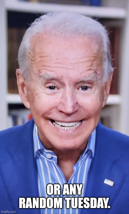 Senile, snickering obiden says | OR ANY RANDOM TUESDAY. | image tagged in senile snickering obiden says | made w/ Imgflip meme maker