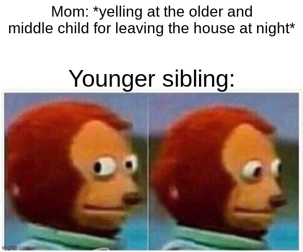 Monkey Puppet | Mom: *yelling at the older and middle child for leaving the house at night*; Younger sibling: | image tagged in memes,monkey puppet | made w/ Imgflip meme maker