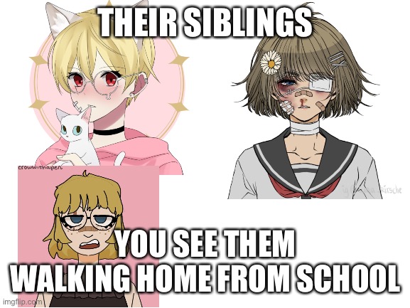 *Title* | THEIR SIBLINGS; YOU SEE THEM WALKING HOME FROM SCHOOL | image tagged in rp | made w/ Imgflip meme maker