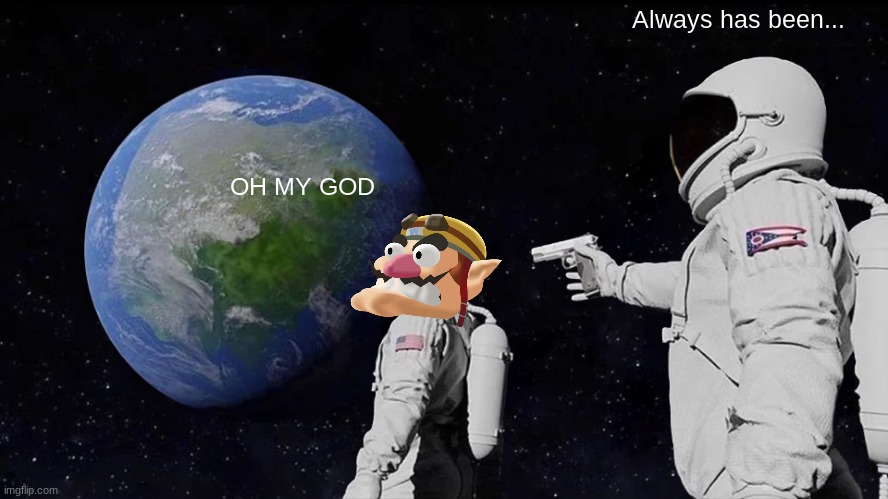 Wario dies in the always has been meme.mp3 | Always has been... OH MY GOD | image tagged in memes,always has been,wario,oh my god | made w/ Imgflip meme maker