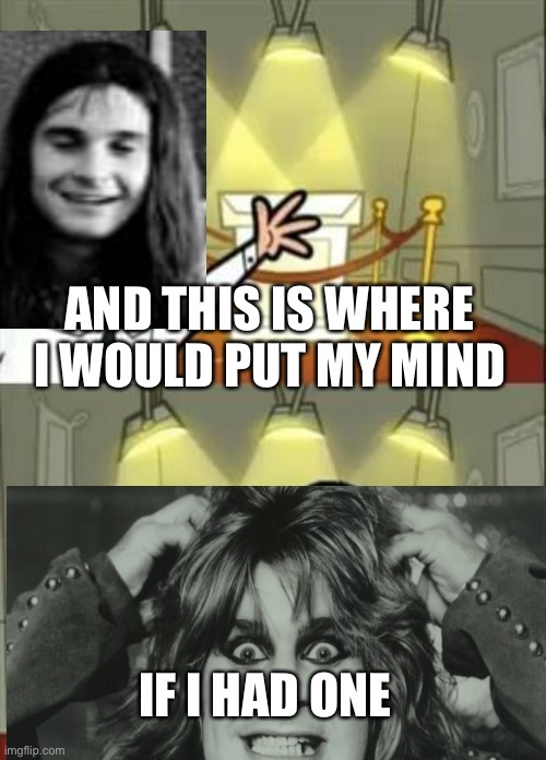 If I had one | AND THIS IS WHERE I WOULD PUT MY MIND; IF I HAD ONE | image tagged in memes,this is where i'd put my trophy if i had one,ozzyosbournelosinghismind,blacksabbath,mymind,dinkelburg | made w/ Imgflip meme maker