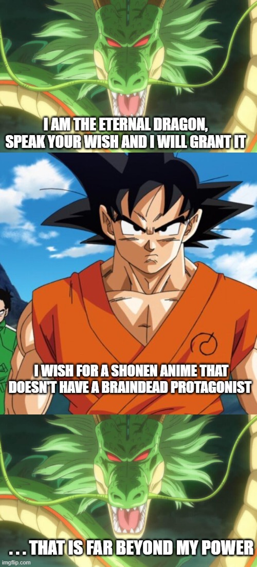 Why they all gotta be dum tho XD | I AM THE ETERNAL DRAGON, SPEAK YOUR WISH AND I WILL GRANT IT; I WISH FOR A SHONEN ANIME THAT DOESN'T HAVE A BRAINDEAD PROTAGONIST; . . . THAT IS FAR BEYOND MY POWER | made w/ Imgflip meme maker