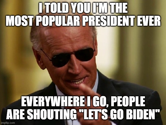 Cool Joe Biden | I TOLD YOU I'M THE MOST POPULAR PRESIDENT EVER; EVERYWHERE I GO, PEOPLE ARE SHOUTING "LET'S GO BIDEN" | image tagged in cool joe biden | made w/ Imgflip meme maker