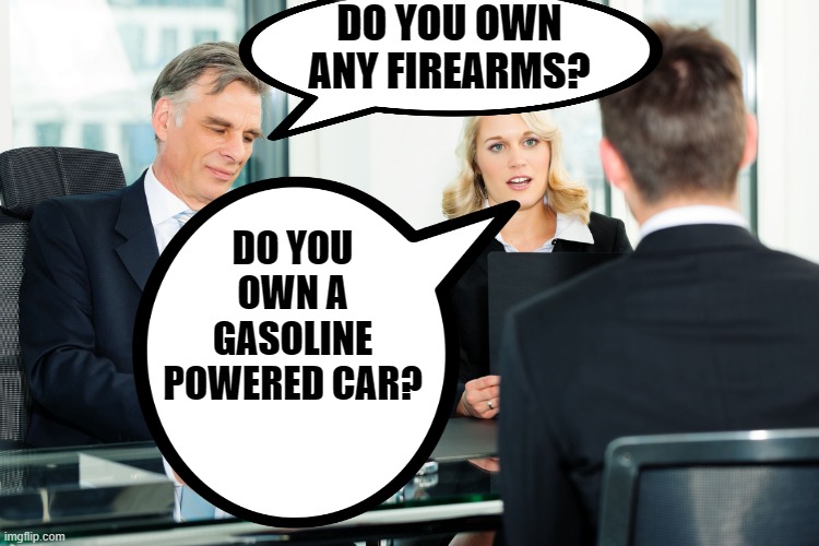 job interview | DO YOU OWN ANY FIREARMS? DO YOU OWN A GASOLINE POWERED CAR? | image tagged in job interview | made w/ Imgflip meme maker