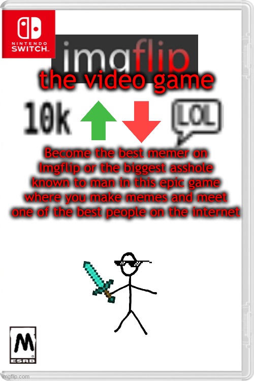Imgflip the video game | the video game; Become the best memer on Imgflip or the biggest asshole known to man in this epic game where you make memes and meet one of the best people on the internet | image tagged in blank white template,imgflip,upvotes,downvote,pro gamer move,memes | made w/ Imgflip meme maker