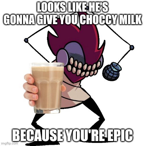 choccy milk | LOOKS LIKE HE'S GONNA GIVE YOU CHOCCY MILK; BECAUSE YOU'RE EPIC | image tagged in zipper,choccy milk,friday night funkin,have some choccy milk | made w/ Imgflip meme maker