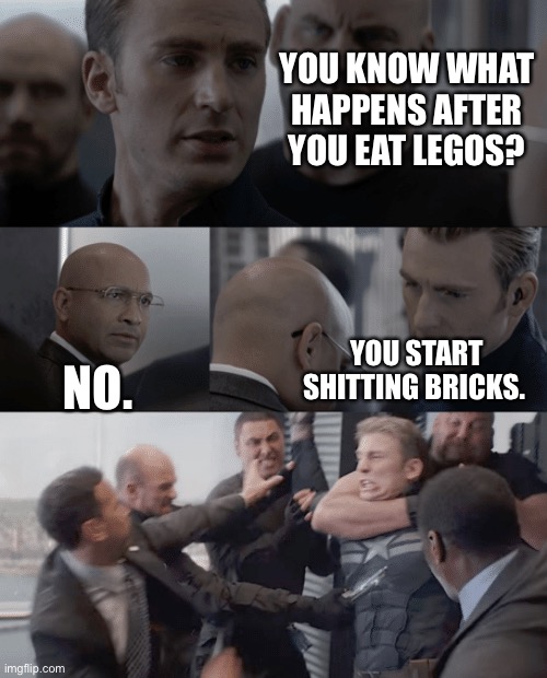 What happens after you eat LEGOs? | YOU KNOW WHAT HAPPENS AFTER YOU EAT LEGOS? YOU START SHITTING BRICKS. NO. | image tagged in captain america elevator | made w/ Imgflip meme maker