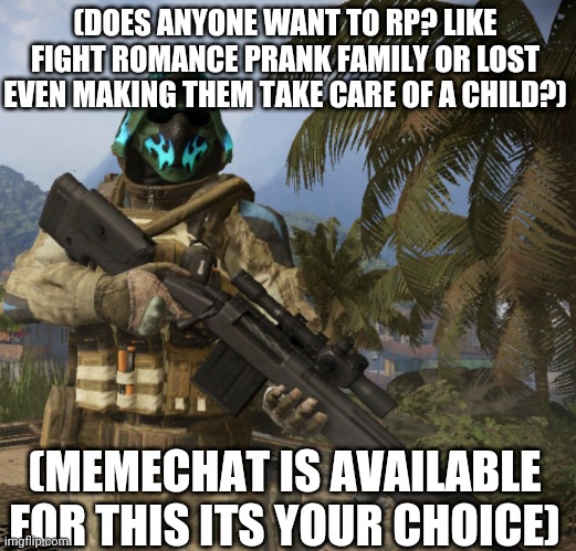 anything | (DOES ANYONE WANT TO RP? LIKE FIGHT ROMANCE PRANK FAMILY OR LOST EVEN MAKING THEM TAKE CARE OF A CHILD?); (MEMECHAT IS AVAILABLE FOR THIS ITS YOUR CHOICE) | image tagged in kap_kan | made w/ Imgflip meme maker