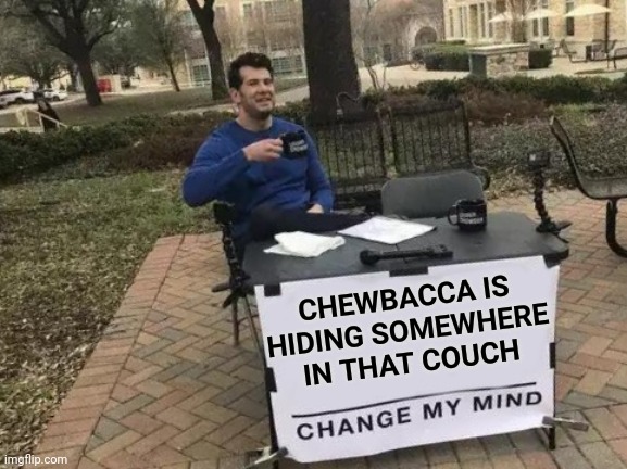 Change My Mind Meme | CHEWBACCA IS HIDING SOMEWHERE IN THAT COUCH | image tagged in memes,change my mind | made w/ Imgflip meme maker