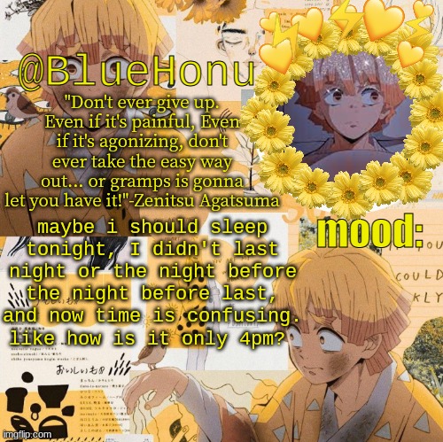 bluehonu's zenitsu temp | maybe i should sleep tonight, I didn't last night or the night before the night before last, and now time is confusing. like how is it only 4pm? | image tagged in bluehonu's zenitsu temp | made w/ Imgflip meme maker