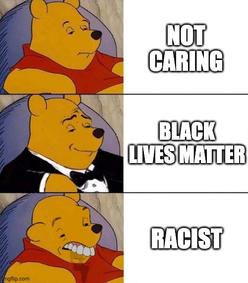 Best,Better, Blurst | NOT CARING; BLACK LIVES MATTER; RACIST | image tagged in best better blurst | made w/ Imgflip meme maker