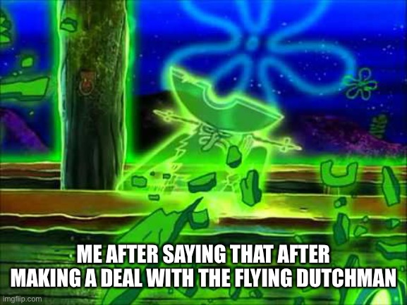 I nearly forgot this template existed. | ME AFTER SAYING THAT AFTER MAKING A DEAL WITH THE FLYING DUTCHMAN | image tagged in flying dutchman | made w/ Imgflip meme maker