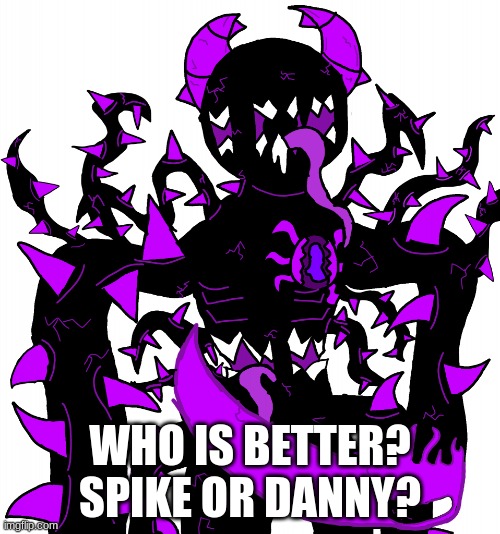 God Consumer Spike | WHO IS BETTER? SPIKE OR DANNY? | image tagged in god consumer spike | made w/ Imgflip meme maker