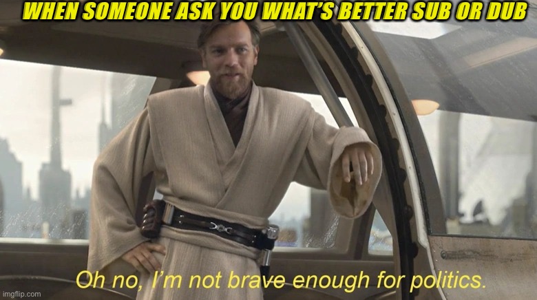 (Insert clever title here) | WHEN SOMEONE ASK YOU WHAT’S BETTER SUB OR DUB | image tagged in oh no i'm not brave enough for politics | made w/ Imgflip meme maker