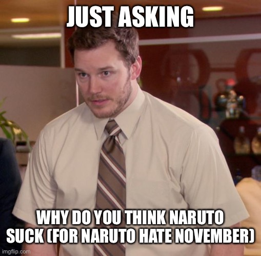 I hate it too, but I wanna know why you hate it. (Mod note: Tradition) | JUST ASKING; WHY DO YOU THINK NARUTO SUCK (FOR NARUTO HATE NOVEMBER) | image tagged in memes,afraid to ask andy | made w/ Imgflip meme maker