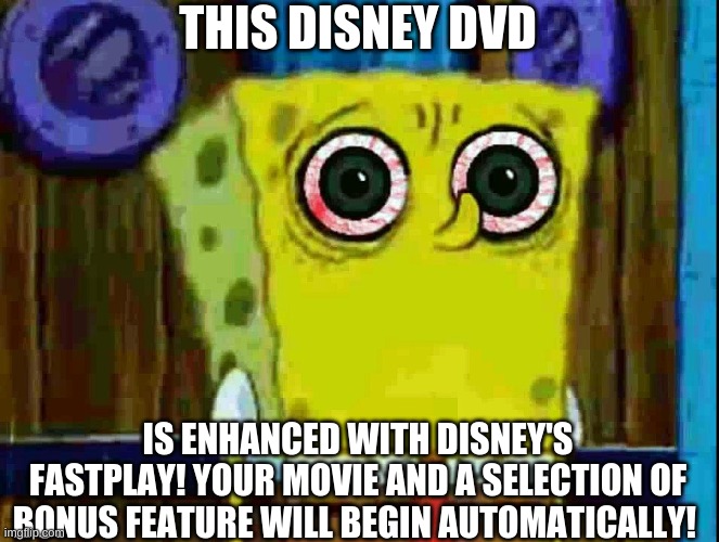 spunchbop bootleg | THIS DISNEY DVD; IS ENHANCED WITH DISNEY'S FASTPLAY! YOUR MOVIE AND A SELECTION OF BONUS FEATURE WILL BEGIN AUTOMATICALLY! | image tagged in spongebob,creepypasta | made w/ Imgflip meme maker