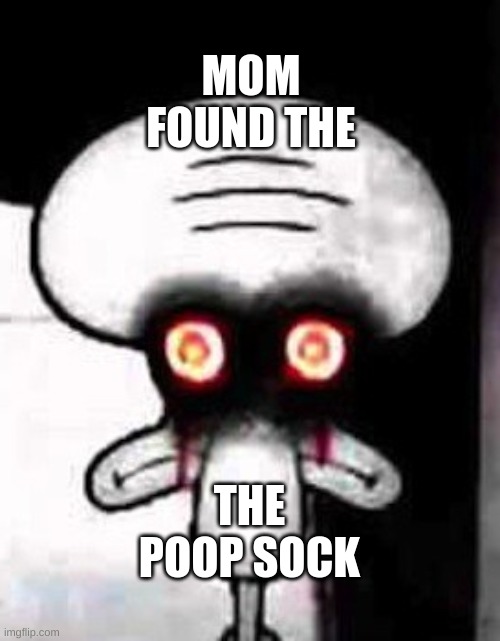MOM FOUND THE; THE POOP SOCK | image tagged in squidward,sock,spongebob | made w/ Imgflip meme maker