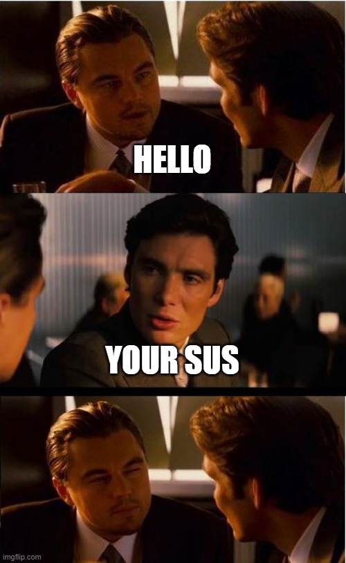 Inception Meme | HELLO; YOUR SUS | image tagged in memes,inception | made w/ Imgflip meme maker