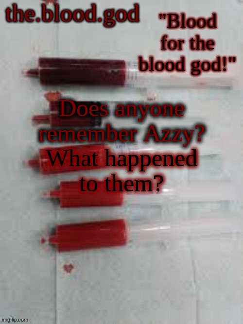 BLOOOOOOOOOD | Does anyone remember Azzy? What happened to them? | image tagged in bloooooooood | made w/ Imgflip meme maker