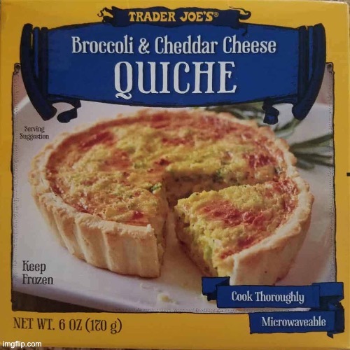 Trader Joe’s Broccoli & Cheddar Cheese Quiche | image tagged in trader joe s broccoli cheddar cheese quiche | made w/ Imgflip meme maker