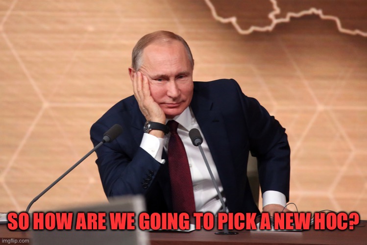 SO HOW ARE WE GOING TO PICK A NEW HOC? | image tagged in putin meeting | made w/ Imgflip meme maker