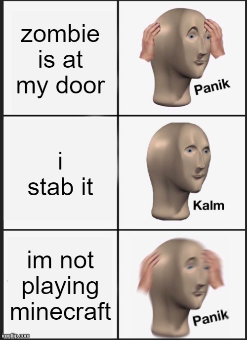 Panik Kalm Panik | zombie is at my door; i stab it; im not playing minecraft | image tagged in memes,panik kalm panik | made w/ Imgflip meme maker