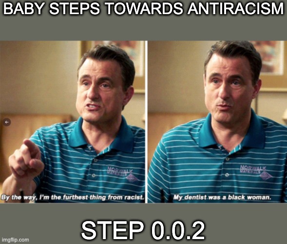 for those who favor the incremental approach: start somewhere! | BABY STEPS TOWARDS ANTIRACISM; STEP 0.0.2 | image tagged in racism,white privilege,steps,the good place | made w/ Imgflip meme maker