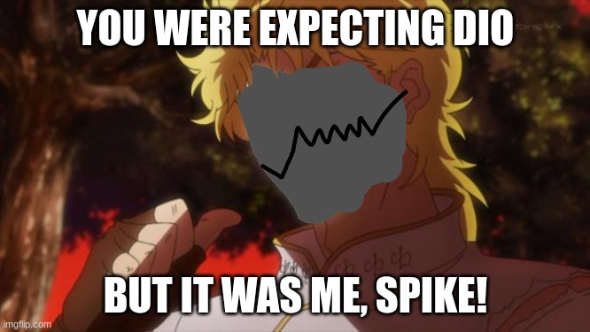 spikeee | YOU WERE EXPECTING DIO; BUT IT WAS ME, SPIKE! | image tagged in spikeee | made w/ Imgflip meme maker